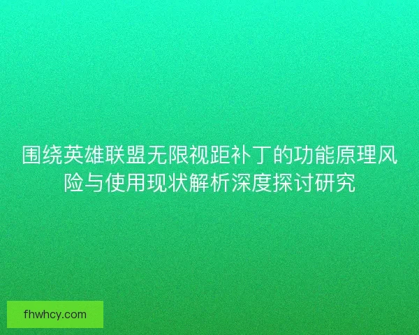 围绕英雄联盟无限视距补丁的功能原理风险与使用现状解析深度探讨研究 围绕英雄联盟无限视距补丁的功能原理风险与使用现状解析深度探讨研究