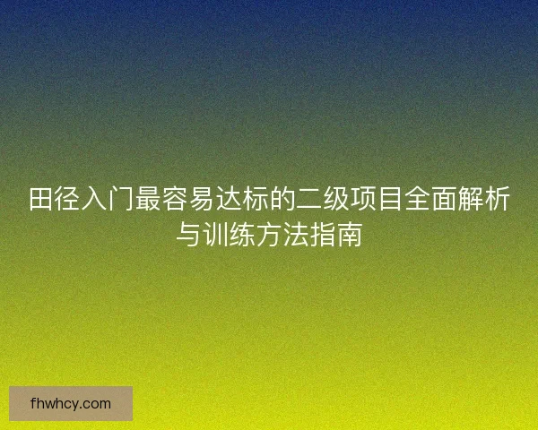 田径入门最容易达标的二级项目全面解析与训练方法指南