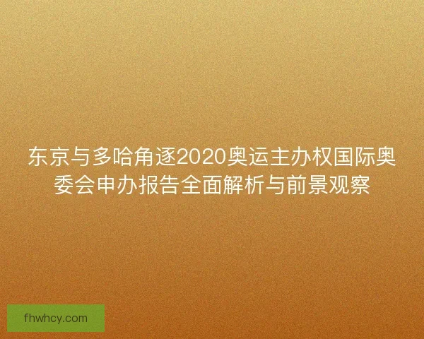 东京与多哈角逐2020奥运主办权国际奥委会申办报告全面解析与前景观察 东京与多哈角逐2020奥运主办权国际奥委会申办报告全面解析与前景观察
