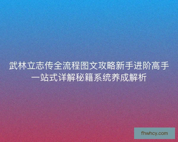 武林立志传全流程图文攻略新手进阶高手一站式详解秘籍系统养成解析 武林立志传全流程图文攻略新手进阶高手一站式详解秘籍系统养成解析