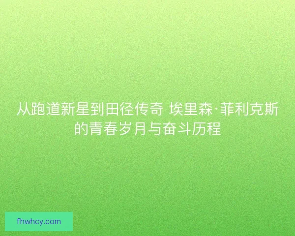 从跑道新星到田径传奇 埃里森·菲利克斯的青春岁月与奋斗历程
