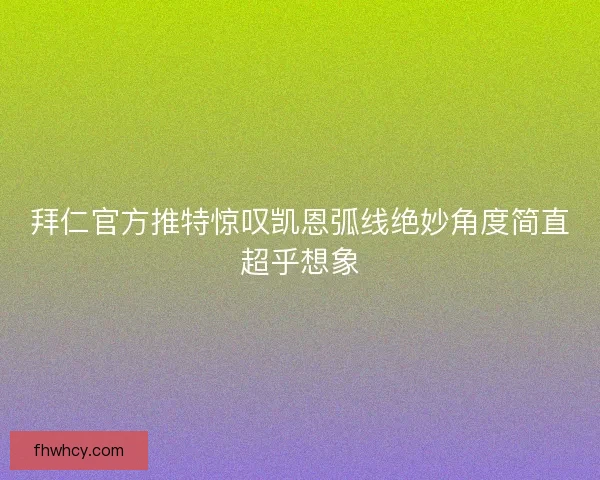 拜仁官方推特惊叹凯恩弧线绝妙角度简直超乎想象 拜仁官方推特惊叹凯恩弧线绝妙角度简直超乎想象