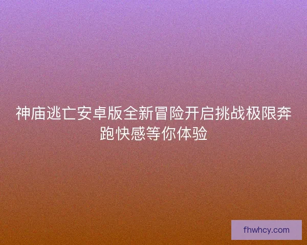 神庙逃亡安卓版全新冒险开启挑战极限奔跑快感等你体验