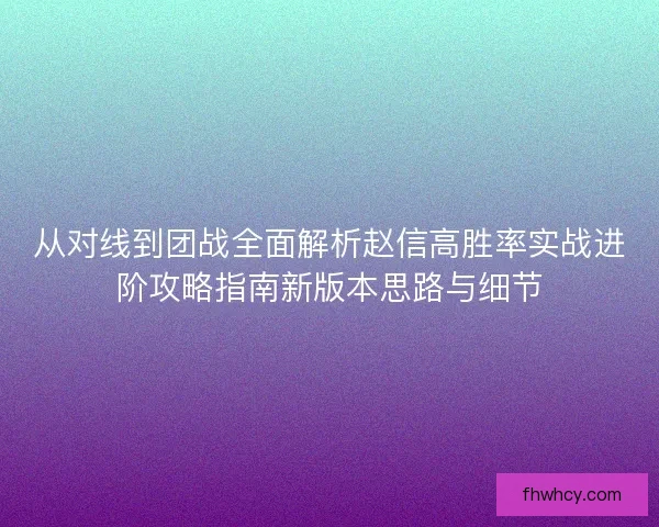 从对线到团战全面解析赵信高胜率实战进阶攻略指南新版本思路与细节