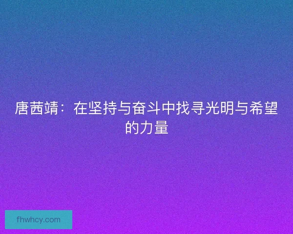 唐茜靖：在坚持与奋斗中找寻光明与希望的力量